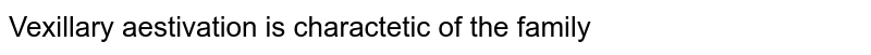 Vexillary aestivation is charactetic of the family