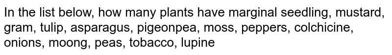How many plants from the list given below have marginal zygote mustard, gram, tulip, asparagus, tur, sunflower, chilli, colchicine, onion, mung bean, pea, tobacco, lupine