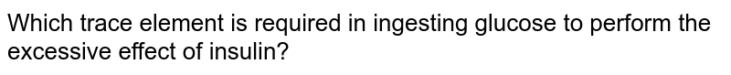 Which trace element is required in ingesting glucose to perform the excessive effect of insulin?