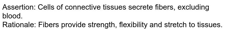 Assertion: Cells of connective tissues secrete fibers, excluding blood. Rationale: Fibers provide strength, flexibility and stretch to tissues.
