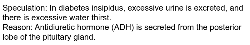 Speculation: In diabetes insipidus, excessive urine is excreted, and there is excessive water thirst. Reason: Antidiuretic hormone (ADH) is secreted from the posterior lobe of the pituitary gland.