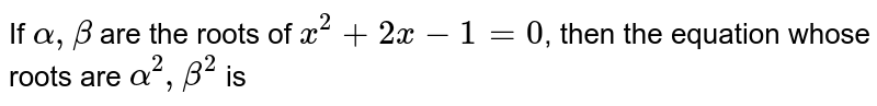 If `alpha, beta` are the roots of `x^(2)+2x-1=0`, then the equation whose roots are `alpha^(2), beta^(2)` is