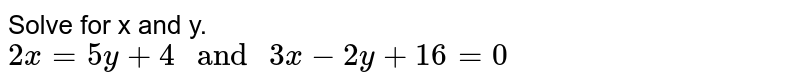 Solve for x and y. 2x=5y+4" and "3x-2y+16=0