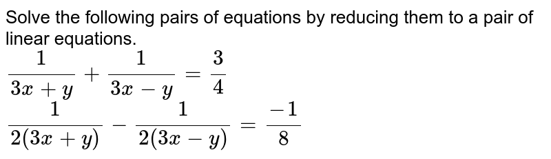 Solve the following pairs of equations by reducing them to a pair of linear equations. 1/(3x+y)+1/(3x-y)=3/4 1/(2(3x+y))-1/(2(3x-y))=(-1)/8