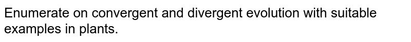 Enumerate on convergent and divergent evolution with suitable examples in plants.