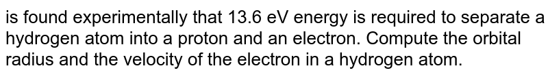 13.6 eV energy is required to separate a hydrogen atom into a proton and an electron. Compute the orbital radius of corresponding electron.