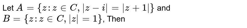 Let A = {z: z in C, |z-i| = |z+1|} and B = {z : z in C, |z| =1} , Then