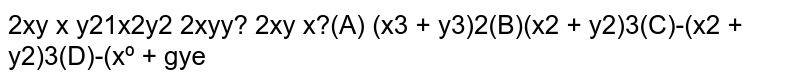 |(2xy,x^2,y^2), (x^2,y^2,2xy), (y^2, 2xy, x^2)|= (A) (x^3+y^3)^2 (B) (x^2+y^2)^3 (C) -(x^2+y^2)^3 (D) -(x^3+y^3)^2