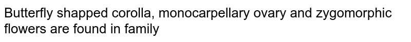 Butterfly shapped corolla, monocarpellary ovary and zygomorphic flowers are found in family