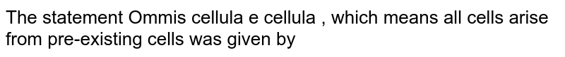The statement Ommis cellula e cellula , which means all cells arise from pre-existing cells was given by