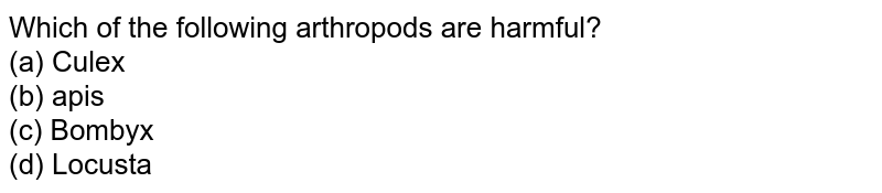 Which of the following arthropods are harmful? (a) Culex (b) apis (c) Bombyx (d) Locusta