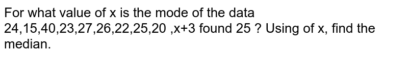 For what value of x is the mode of the data 24,15,40,23,27,26,22,25,20 ,x+3 found 25 ? Using of x, find the median.