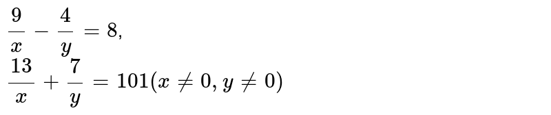 `  ( 9)/(x) -  ( 4)/( y) = 8`,  <br>  ` ( 13)/(x) +  ( 7)/(y)  = 101  ( x ne 0, y ne 0 )` 