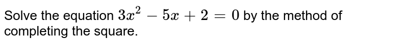 Solve the equation `3x^(2)-5x+2=0` by the method of completing the square.