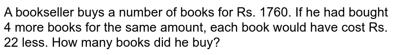 A bookseller buys a number of books for Rs. 1760. If he had bought 4 more books for the same amount, each book would have cost Rs. 22 less. How many books did he buy?
