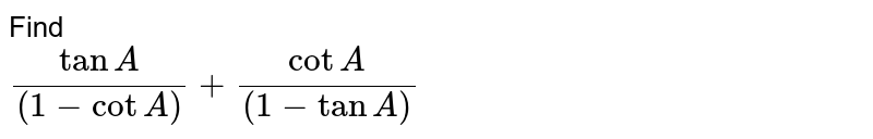Find  <br> `(tan A)/((1-cot A))+(cot A)/((1-tan A)) `