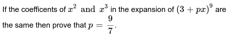 If the coefficents of `x^(2) and x^(3)`  in the expansion  of `(3+px)^(9)` are the same then prove that `p= 9/7`.
