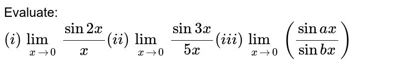 Evaluate:  `(i)lim_(xrarr0)(sin2x)/(x)(ii)lim_(xrarr0)(sin3x)/(5x)(iii)lim_(xrarr0)((sinax)/(sinbx))`