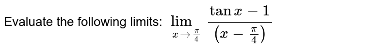 Evaluate the following limits:  `lim_(xrarr (pi)/(4))(tanx-1)/((x-(pi)/(4)))`