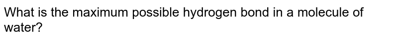 What is the maximum possible hydrogen bond in a molecule of water?