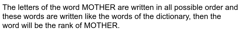 The letters of the word MOTHER are written in all possible order and these words are written like the words of the dictionary, then the word will be the rank of MOTHER.