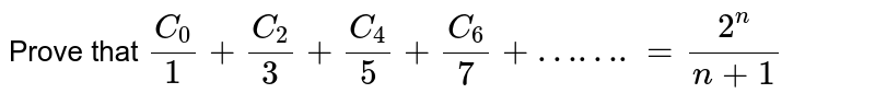 Prove that `(C_0)/(1)+ (C_2)/(3) + (C_4)/(5) + (C_6)/(7) +…….= (2^n)/(n+ 1)` 