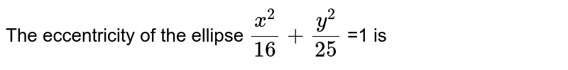 The eccentricity of the ellipse `(x^(2))/(16)+(y^(2))/(25)` =1 is 