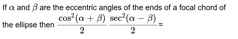 If `alpha` and `beta` are the eccentric angles of the ends of a focal chord of the ellipse then `cos^(2)((alpha+beta)/(2))sec^(2)((alpha-beta)/(2))`=