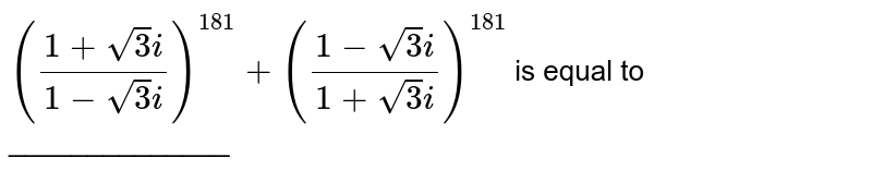 `((1+sqrt(3)i)/(1-sqrt(3)i))^(181) + ((1-sqrt(3)i)/(1+sqrt(3)i))^(181)` is equal to ______________ 