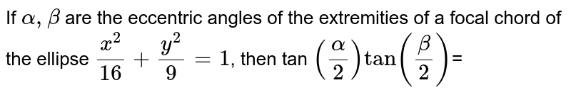 If `alpha,beta`  are the eccentric angles of the  extremities of a focal chord of the ellipse `x^(2)/16 + y^(2)/9 = 1`, then tan `(alpha/2) tan(beta/2)`= 