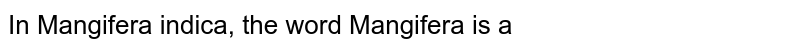 In Mangifera indica, the word Mangifera is a