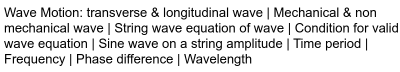 Wave Motion: transverse & longitudinal wave | Mechanical & non mechanical wave | String wave equation of wave | Condition for valid wave equation | Sine wave on a string amplitude | Time period | Frequency | Phase difference | Wavelength