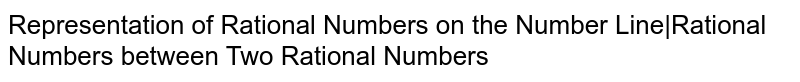 Representation of Rational Numbers on the Number Line|Rational Numbers between Two Rational Numbers