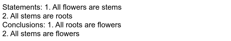 Statements: 1. All flowers are stems 2. All stems are roots Conclusions: 1. All roots are flowers 2. All stems are flowers