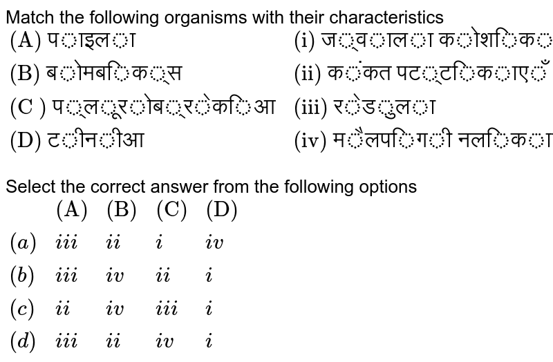 Match the following organisms with their characteristics {:("(A) पाइला","(i) ज्वाला कोशिकाएँ"),("(B) बोमबिक्स","(ii) कंकत पट्टिकाएँ"),("(C ) प्लूरोब्रेकिआ","(iii) रेडुला"),("(D) टीनीआ","(iv) मैलपिगी नलिकाएँ"):} Select the correct answer from the following options {:(,"(A)","(B)","(C)","(D)"),((a),iii,ii,i,iv),((b),iii,iv,ii,i),((c),ii,iv,iii,i),((d),iii,ii,iv,i):}