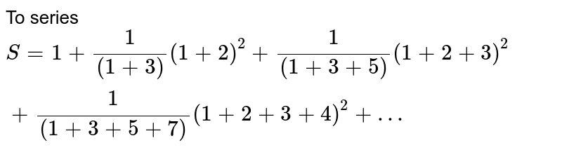 To series S=1+ 1/((1+3)) (1+2)^2 +1/((1+3+5)) (1+2+3)^2+1/((1+3+5+7)) (1+2+3+4)^2+…