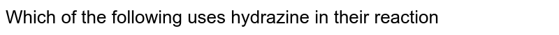 Which of the following uses hydrazine in their reaction