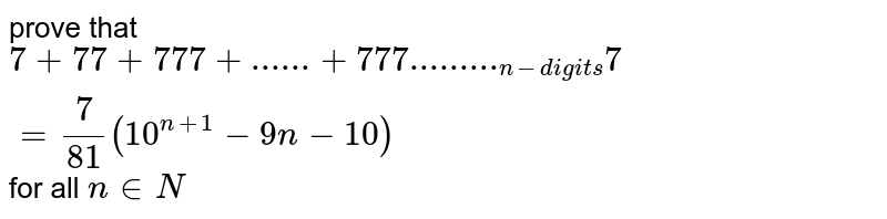 prove that 7 + 77 + 777 +...... + 777........._(n-digits) 7 = 7/81 (10^(n+1) - 9n - 10) for all n in N