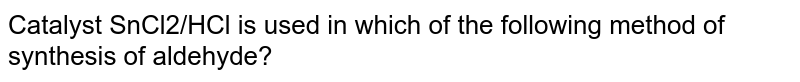 Catalyst SnCl2/HCl is used in which of the following method of synthesis of aldehyde?