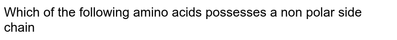 Which of the following amino acids possesses a non polar side chain 