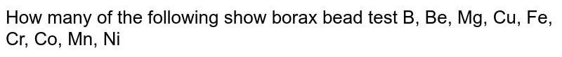How many of the following show borax bead test B, Be, Mg, Cu, Fe, Cr, Co, Mn, Ni