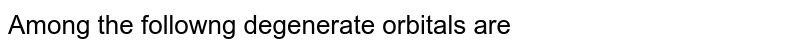 Among the following degenerate orbitals are