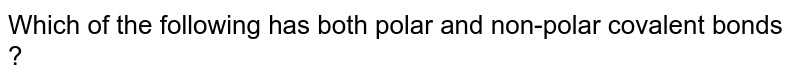 Which of the following has both polar and non-polar covalent bonds ?