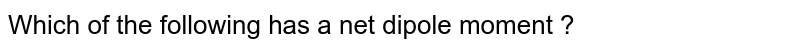 Which of the following has a net dipole moment ?