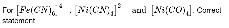 For [Fe(CN)_(6)]^(4-).[Ni(CN)_(4)]^(2-)and[Ni(CO)_(4)] . Correct statement