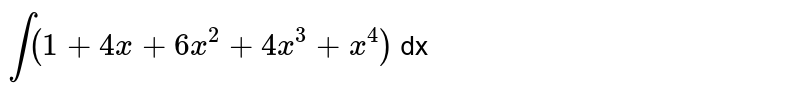 `int (1 + 4x + 6x^(2) + 4x^(3) + x^(4)) ` dx 