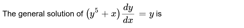 The general solution of `(y^(5)+x)(dy)/(dx) = y` is 
