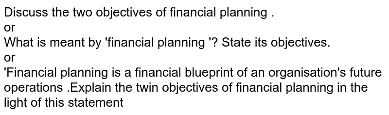 Discuss the two objectives of financial planning . or What is meant by 'financial planning '? State its objectives. or 'Financial planning is a financial blueprint of an organisation's future operations .Explain the twin objectives of financial planning in the light of this statement
