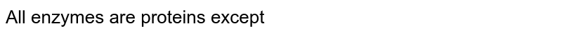 All enzymes are proteins except