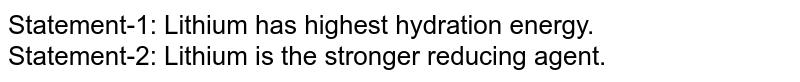 Statement-1: Lithium has highest hydration energy. <br> Statement-2: Lithium is the stronger reducing agent.
